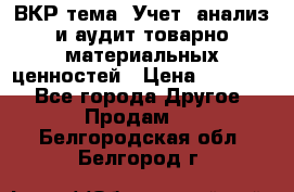 ВКР тема: Учет, анализ и аудит товарно-материальных ценностей › Цена ­ 16 000 - Все города Другое » Продам   . Белгородская обл.,Белгород г.